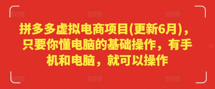 拼多多虚拟电商项目(更新6月)，只要你懂电脑的基础操作，有手机和电脑，就可以操作-吾藏分享