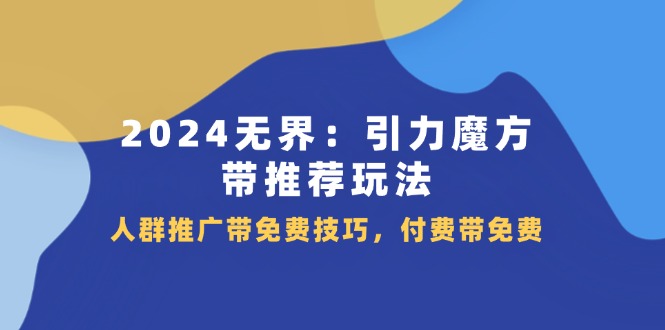 2024 无界：引力魔方-带推荐玩法，人群推广带免费技巧，付费带免费-吾藏分享