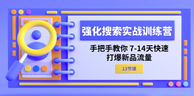 强化搜索实战训练营，手把手教你7-14天快速打爆新品流量（13节课）-吾藏分享