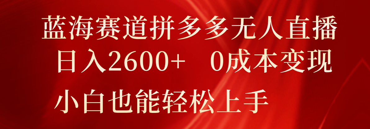 蓝海赛道拼多多无人直播，日入2600+，0成本变现，小白也能轻松上手-吾藏分享