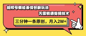 视频号萌娃表情包新玩法，无需精通剪辑，三分钟一条原创视频，月入2W+-吾藏分享