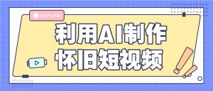 利用AI制作怀旧短视频，AI老照片变视频，适合新手小白，一单50+-吾藏分享