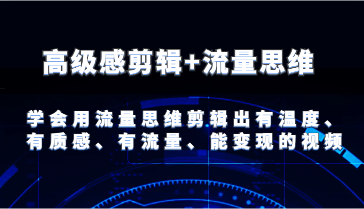 高级感剪辑+流量思维 学会用流量思维剪辑出有温度、有质感、有流量、能变现的视频-吾藏分享