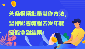 头条视频批量制作方法，坚持跟着教程去发布就一定能拿到结果！-吾藏分享