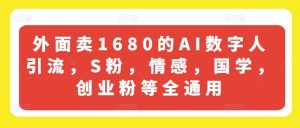 外面卖1680的AI数字人引流，S粉，情感，国学，创业粉等全通用-吾藏分享