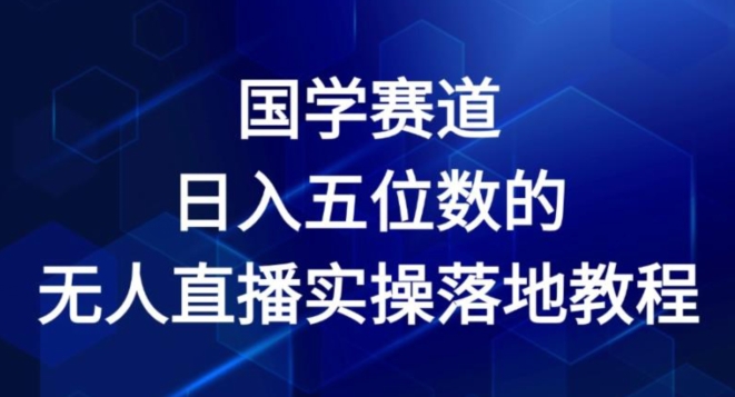 国学赛道-2024年日入五位数无人直播实操落地教程-吾藏分享