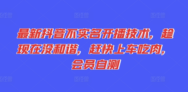 最新抖音不实名开播技术，趁现在没和谐，赶快上车吃肉，会员自测-吾藏分享