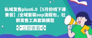 私域发售plus6.0【5月份线下课录音】/全域套装sop流程包，社群发售工具套装模型-吾藏分享