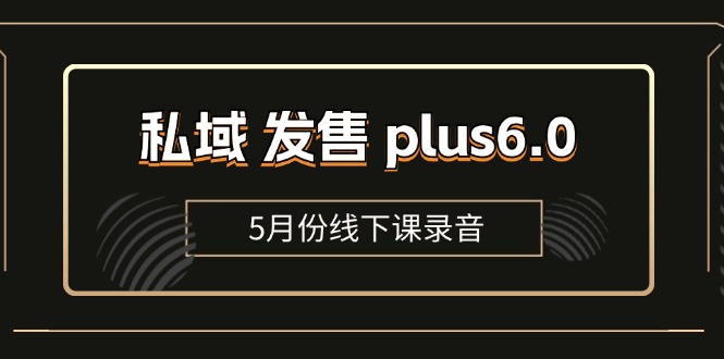 私域 发售 plus6.0【5月份线下课录音】/全域套装 sop流程包，社群发售…-吾藏分享