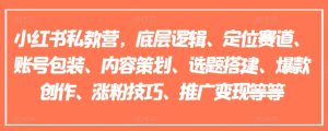 小红书私教营，底层逻辑、定位赛道、账号包装、内容策划、选题搭建、爆款创作、涨粉技巧、推广变现等等-吾藏分享