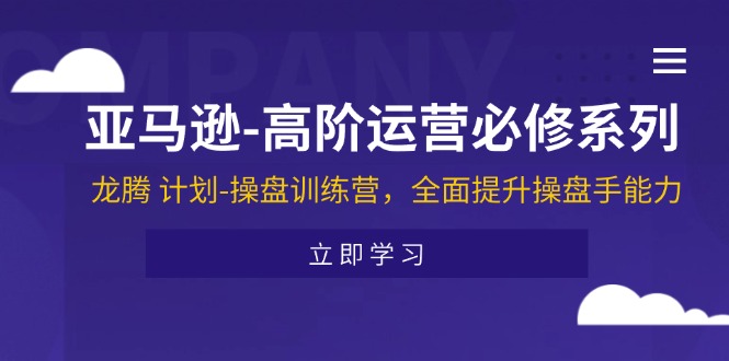 亚马逊-高阶运营必修系列，龙腾 计划-操盘训练营，全面提升操盘手能力-吾藏分享