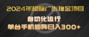 2024年稳赚广告撸金项目，全程自动化运行，单台手机就可以矩阵操作，日入300+-吾藏分享