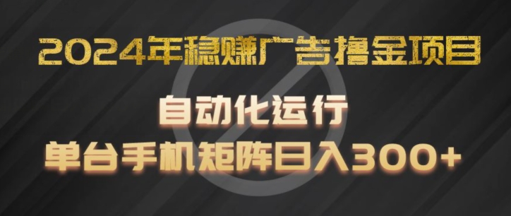 2024年稳赚广告撸金项目，全程自动化运行，单台手机就可以矩阵操作，日入300+-吾藏分享