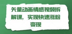 矢量动画情感视频拆解课，实现快速涨粉变现-吾藏分享