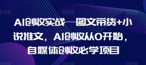 AI创收实战—图文带货+小说推文，AI创收从0开始，自媒体创收必学项目-吾藏分享