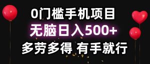 0门槛手机项目，无脑日入500+，多劳多得，有手就行-吾藏分享