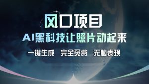 风口项目，AI 黑科技让老照片复活！一键生成完全免费！接单接到手抽筋，无脑变现-吾藏分享