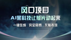 风口项目，AI 黑科技让老照片复活！一键生成完全免费！接单接到手抽筋…-吾藏分享