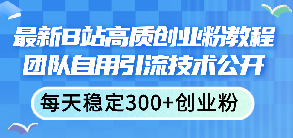 最新B站高质创业粉教程，团队自用引流技术公开，每天稳定300+创业粉-吾藏分享