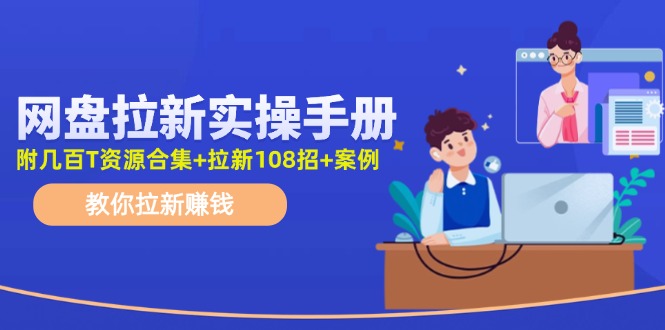 网盘拉新实操手册：教你拉新赚钱（附几百T资源合集+拉新108招+案例）-吾藏分享