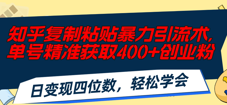 知乎复制粘贴暴力引流术，单号精准获取400+创业粉，日变现四位数，轻松…-吾藏分享