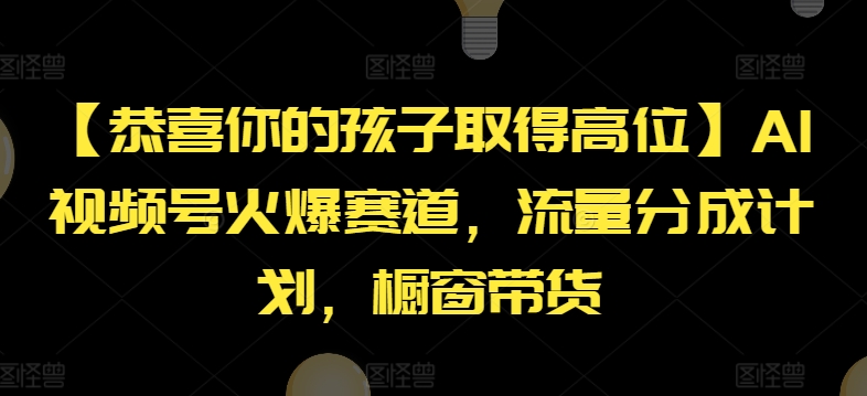 【恭喜你的孩子取得高位】AI视频号火爆赛道，流量分成计划，橱窗带货-吾藏分享