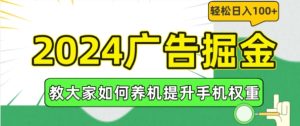 2024广告掘金，教大家如何养机提升手机权重，轻松日入100+-吾藏分享