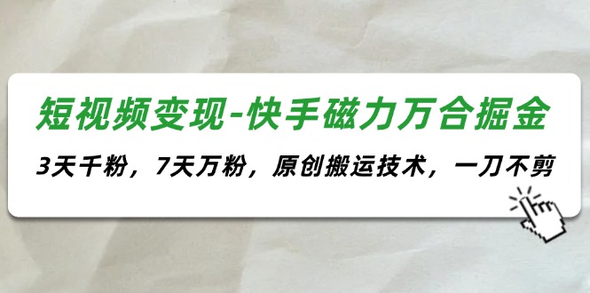 短视频变现-快手磁力万合掘金，3天千粉，7天万粉，原创搬运技术，一刀不剪-吾藏分享