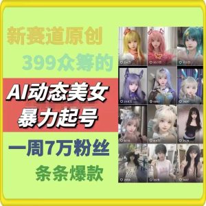 AI动态美女暴力起号，新赛道原创作品，条条爆款，一周7万粉丝-吾藏分享