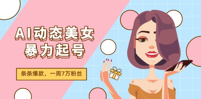 AI动态美女暴力起号2.0，新赛道原创作品，条条爆款，一周7万粉丝-吾藏分享