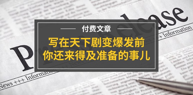 某付费文章《写在天下剧变爆发前，你还来得及准备的事儿》-吾藏分享