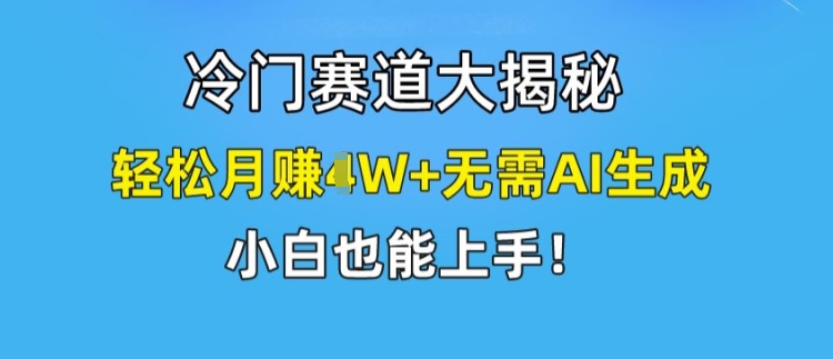 冷门赛道大揭秘，轻松月赚1W+无需AI生成，小白也能上手-吾藏分享