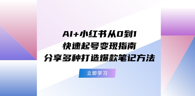 AI+小红书从0到1快速起号变现指南：分享多种打造爆款笔记方法-吾藏分享