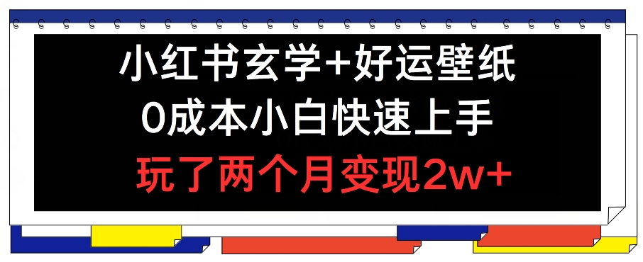 小红书玄学+好运壁纸玩法，0成本小白快速上手，玩了两个月变现2w+-吾藏分享