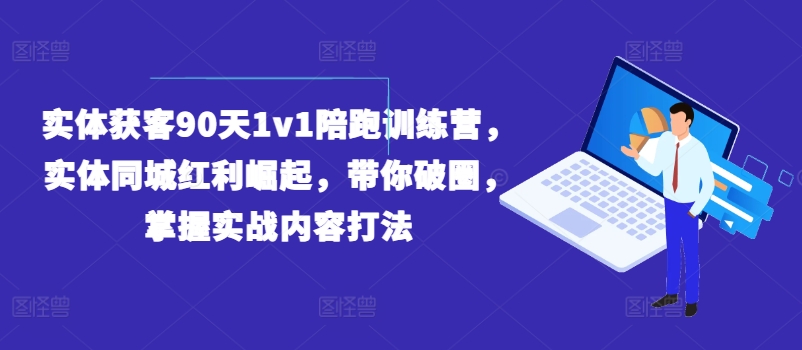 实体获客90天1v1陪跑训练营，实体同城红利崛起，带你破圈，掌握实战内容打法-吾藏分享