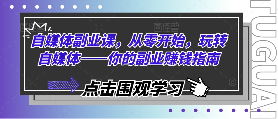 自媒体副业课，从零开始，玩转自媒体——你的副业赚钱指南-吾藏分享