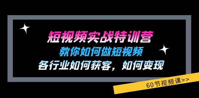 短视频实战特训营：教你如何做短视频，各行业如何获客，如何变现 (60节)-吾藏分享