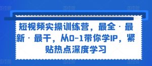 短视频实操训练营，最全·最新·最干，从0-1带你学IP，紧贴热点深度学习-吾藏分享