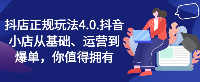 抖店正规玩法4.0，抖音小店从基础、运营到爆单，你值得拥有-吾藏分享