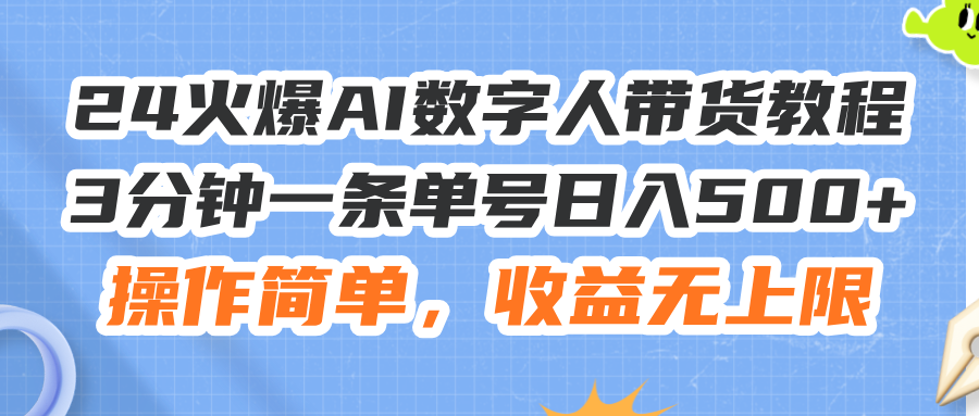 24火爆AI数字人带货教程，3分钟一条单号日入500+，操作简单，收益无上限-吾藏分享