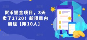 货币掘金项目，3天卖了2720！新项目内测组【限10人】-吾藏分享