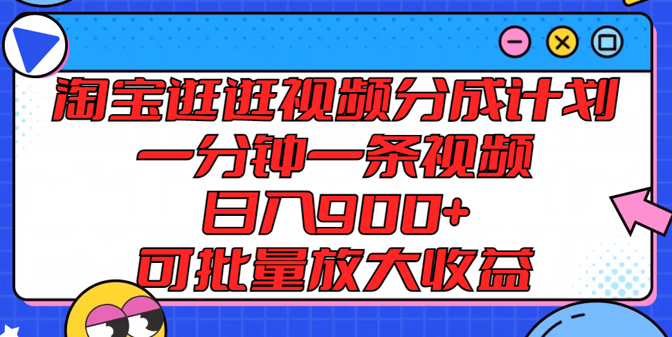 淘宝逛逛视频分成计划，一分钟一条视频， 日入900+，可批量放大收益-吾藏分享