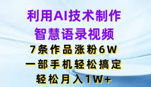 利用AI技术制作智慧语录视频，7条作品涨粉6W，一部手机轻松搞定，轻松月入1W+-吾藏分享