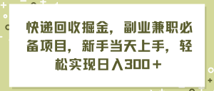 快递回收掘金，副业兼职必备项目，新手当天上手，轻松实现日入300＋-吾藏分享