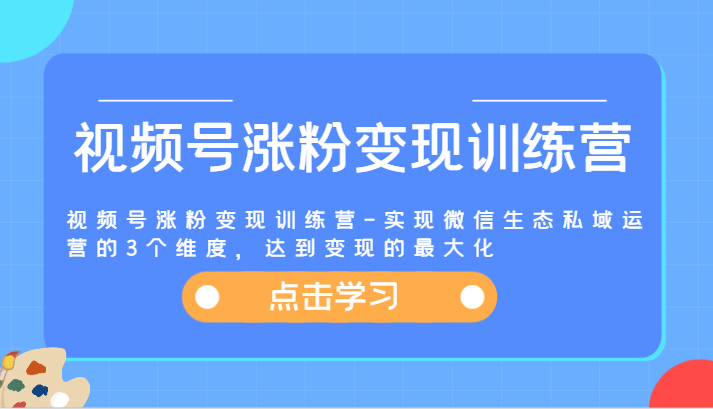 图片[1]-视频号涨粉变现训练营-实现微信生态私域运营的3个维度，达到变现的最大化-吾藏分享