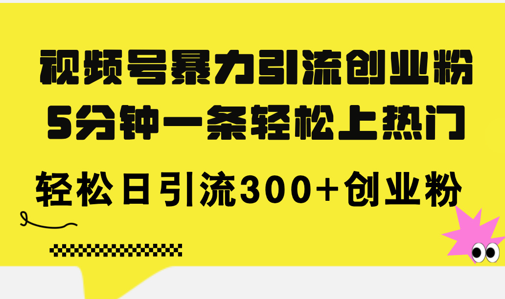 视频号暴力引流创业粉，5分钟一条轻松上热门，轻松日引流300+创业粉-吾藏分享