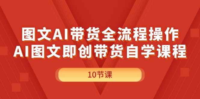 图文AI带货全流程操作，AI图文即创带货自学课程-吾藏分享