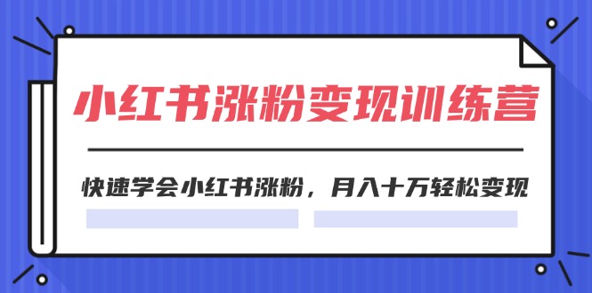 2024小红书涨粉变现训练营，快速学会小红书涨粉，月入十万轻松变现(40节)-吾藏分享