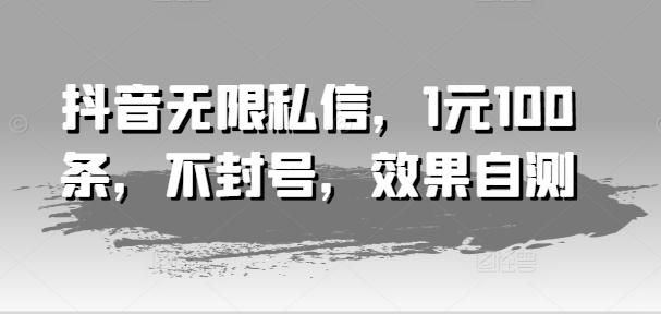 抖音无限私信，1元100条，不封号，效果自测-吾藏分享