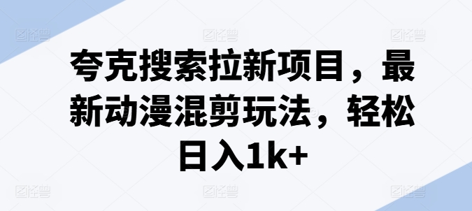 夸克搜索拉新项目，最新动漫混剪玩法，轻松日入1k+-吾藏分享